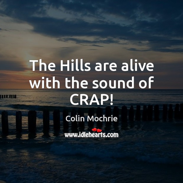 The Hills are alive with the sound of CRAP! Colin Mochrie Picture Quote