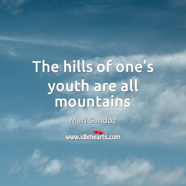 The hills of one’s youth are all mountains Mari Sandoz Picture Quote
