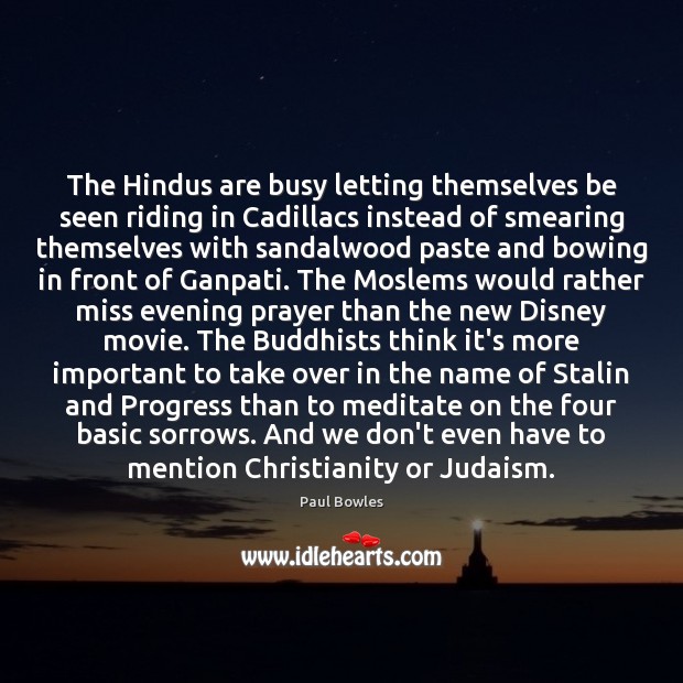The Hindus are busy letting themselves be seen riding in Cadillacs instead Paul Bowles Picture Quote