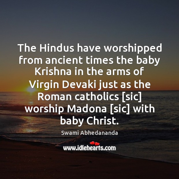 The Hindus have worshipped from ancient times the baby Krishna in the Swami Abhedananda Picture Quote