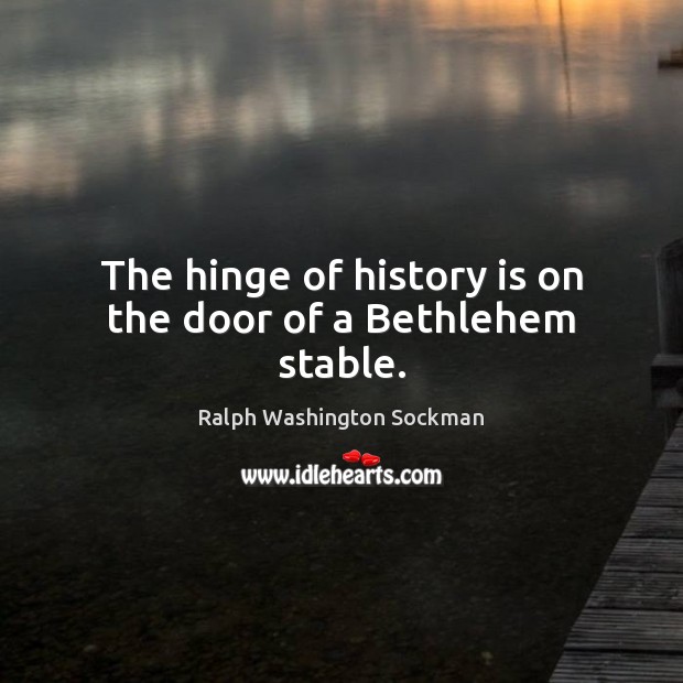 The hinge of history is on the door of a Bethlehem stable. Ralph Washington Sockman Picture Quote