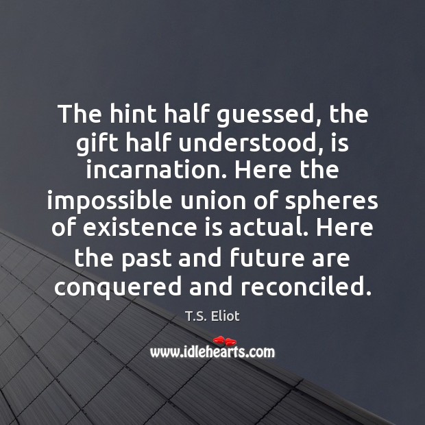 The hint half guessed, the gift half understood, is incarnation. Here the T.S. Eliot Picture Quote