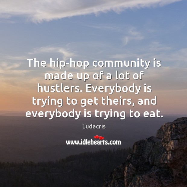 The hip-hop community is made up of a lot of hustlers. Everybody is trying to get theirs, and everybody is trying to eat. Image