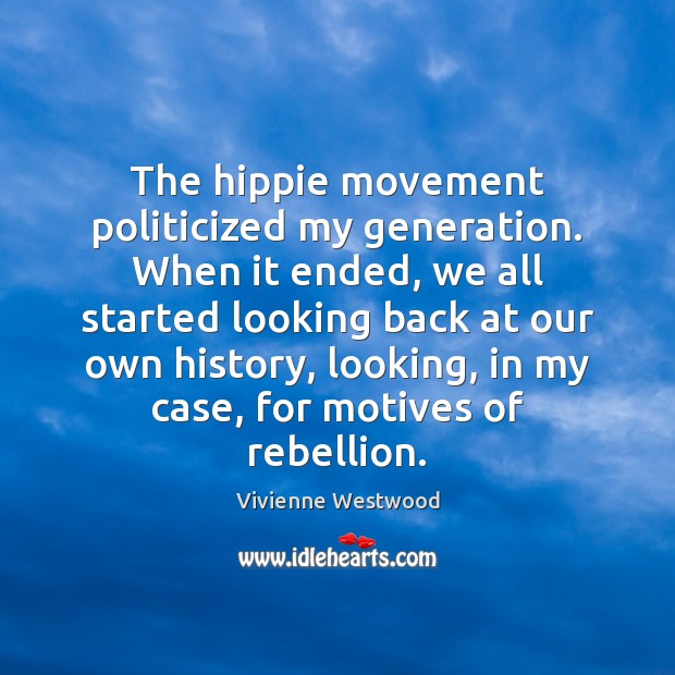 The hippie movement politicized my generation. When it ended, we all started Vivienne Westwood Picture Quote