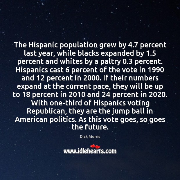 The Hispanic population grew by 4.7 percent last year, while blacks expanded by 1.5 Dick Morris Picture Quote