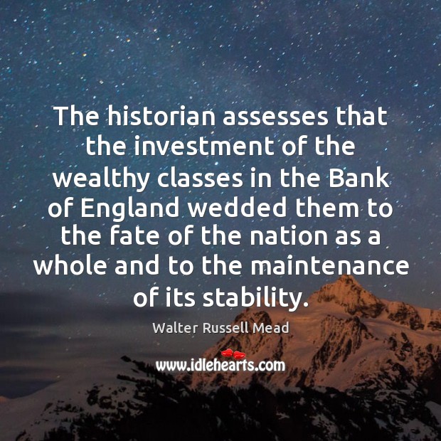 The historian assesses that the investment of the wealthy classes in the Walter Russell Mead Picture Quote