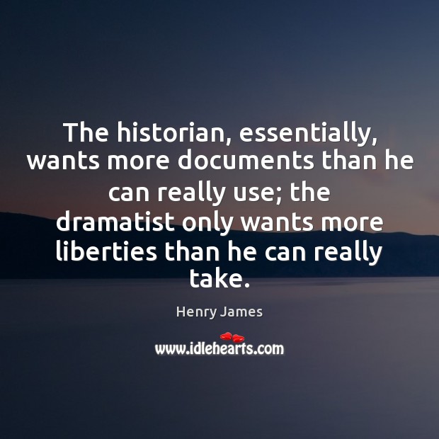 The historian, essentially, wants more documents than he can really use; the Henry James Picture Quote