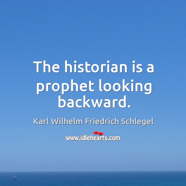 The historian is a prophet looking backward. Karl Wilhelm Friedrich Schlegel Picture Quote
