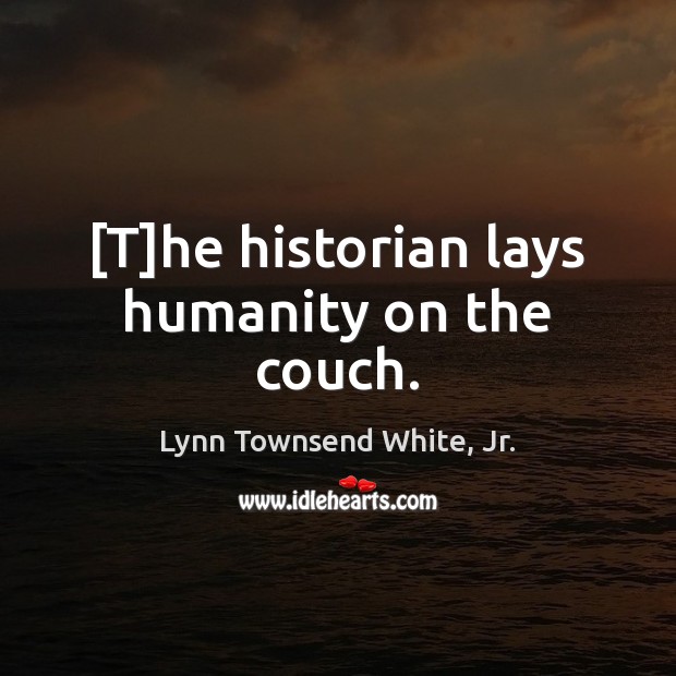 [T]he historian lays humanity on the couch. Humanity Quotes Image