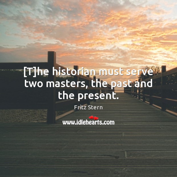 [T]he historian must serve two masters, the past and the present. Image