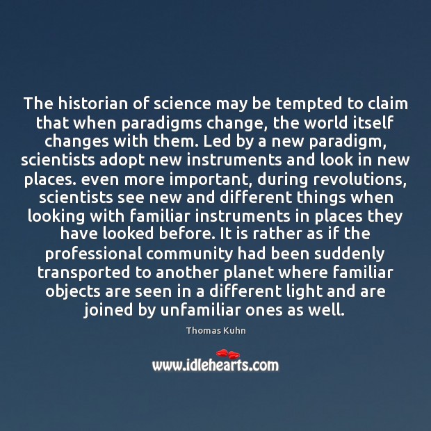 The historian of science may be tempted to claim that when paradigms Thomas Kuhn Picture Quote