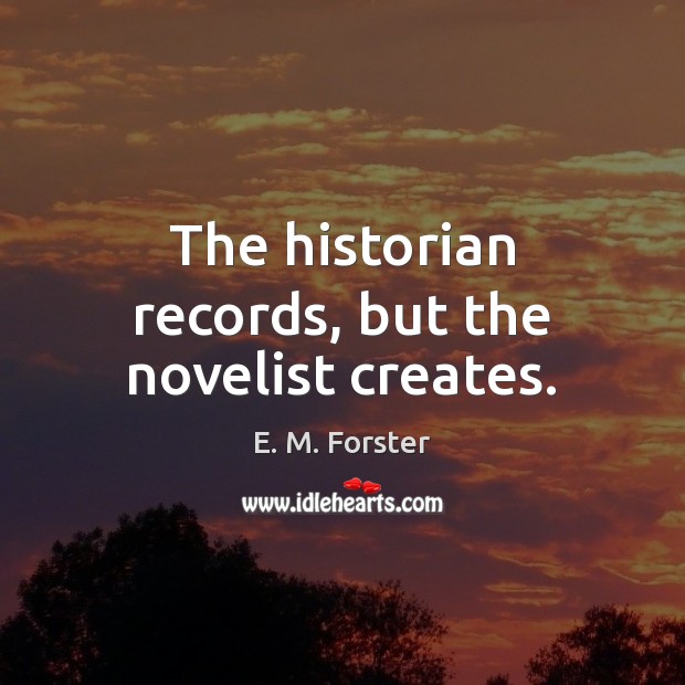 The historian records, but the novelist creates. E. M. Forster Picture Quote