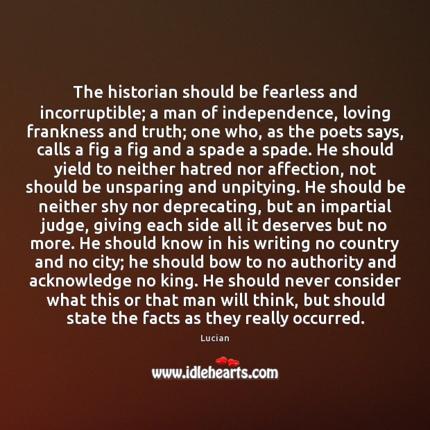 The historian should be fearless and incorruptible; a man of independence, loving Lucian Picture Quote