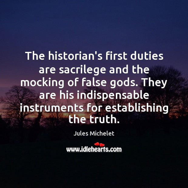 The historian’s first duties are sacrilege and the mocking of false Gods. Image