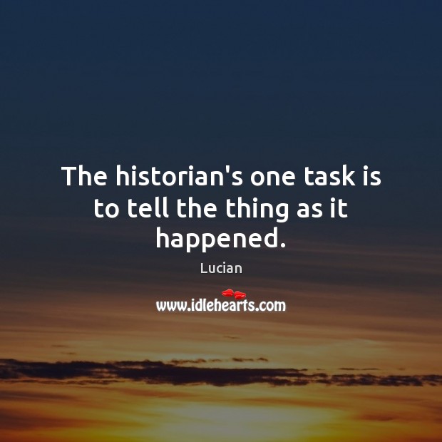 The historian’s one task is to tell the thing as it happened. Lucian Picture Quote