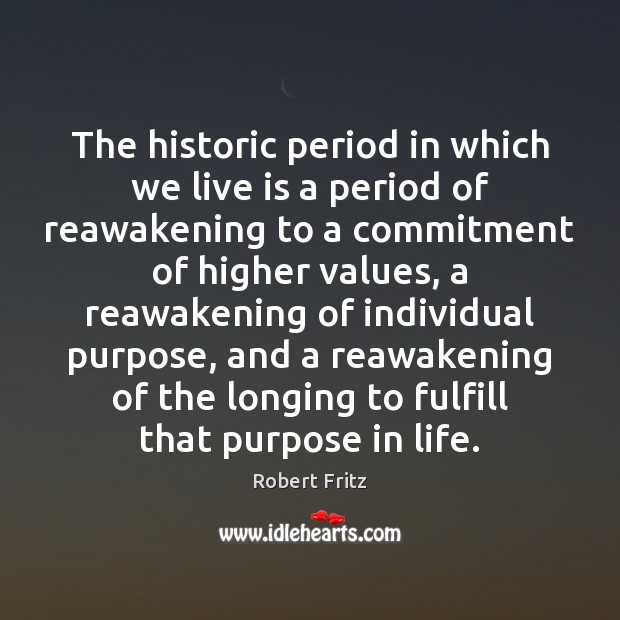 The historic period in which we live is a period of reawakening Robert Fritz Picture Quote