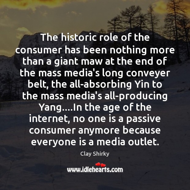The historic role of the consumer has been nothing more than a Clay Shirky Picture Quote