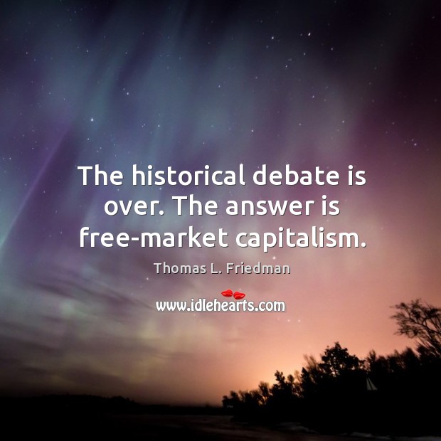The historical debate is over. The answer is free-market capitalism. Thomas L. Friedman Picture Quote