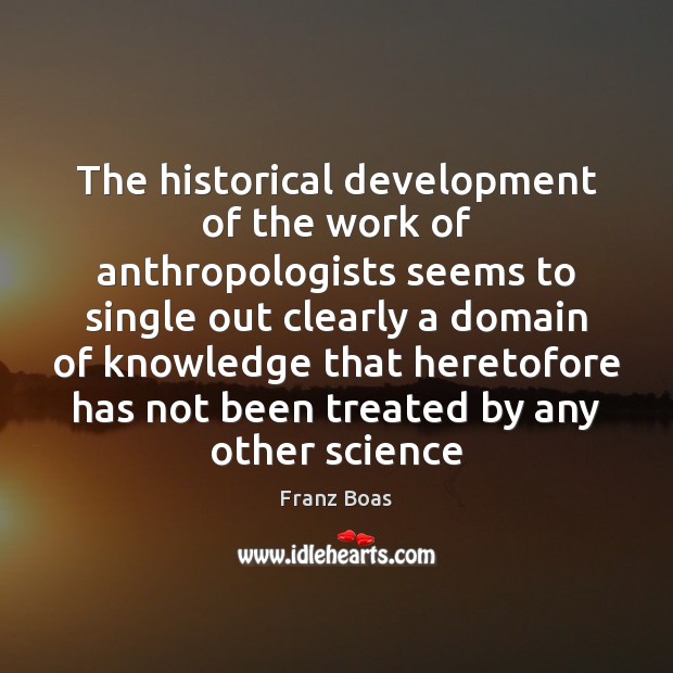 The historical development of the work of anthropologists seems to single out 