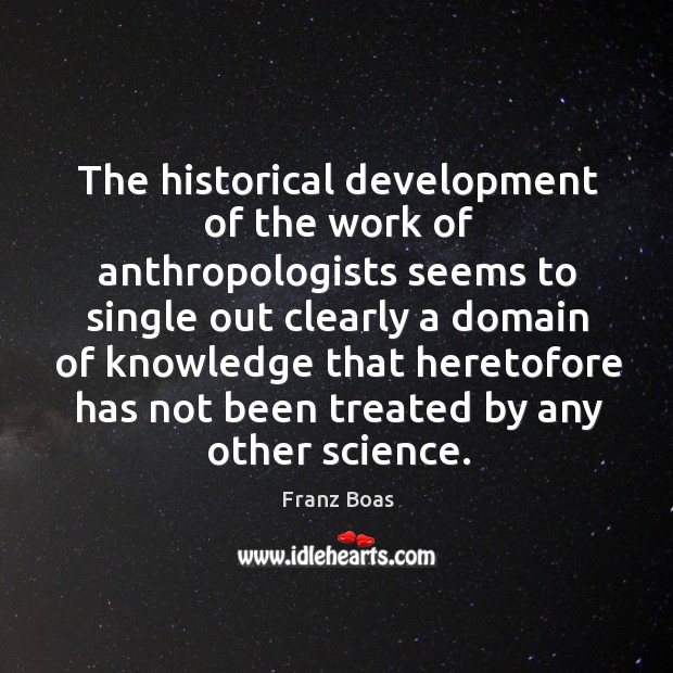 The historical development of the work of anthropologists seems Franz Boas Picture Quote