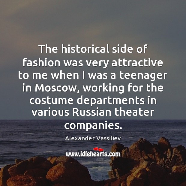 The historical side of fashion was very attractive to me when I Alexander Vassiliev Picture Quote