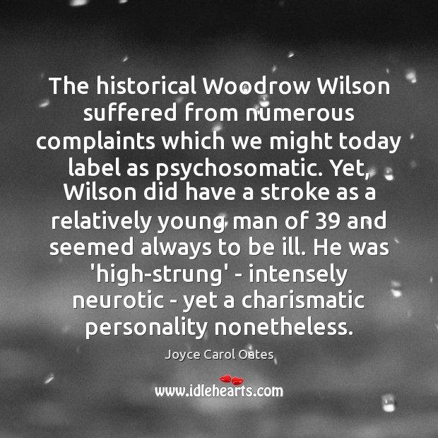 The historical Woodrow Wilson suffered from numerous complaints which we might today Image