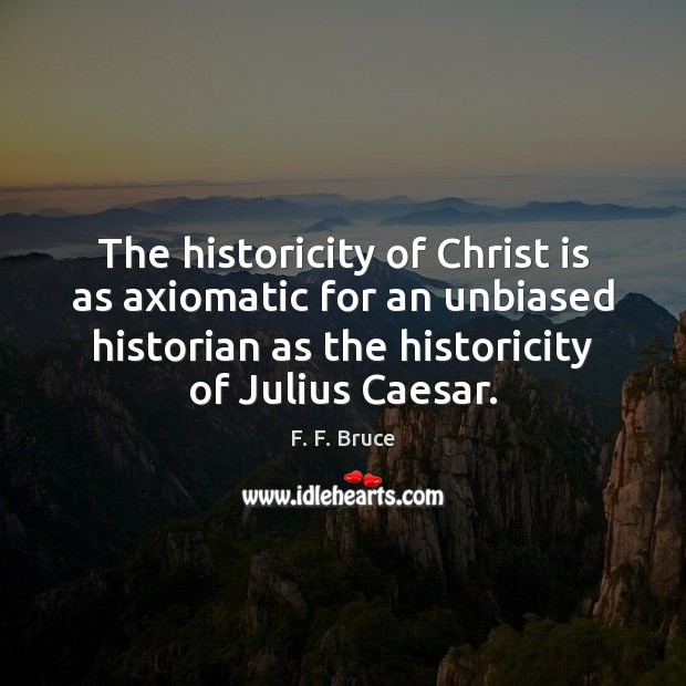 The historicity of Christ is as axiomatic for an unbiased historian as F. F. Bruce Picture Quote