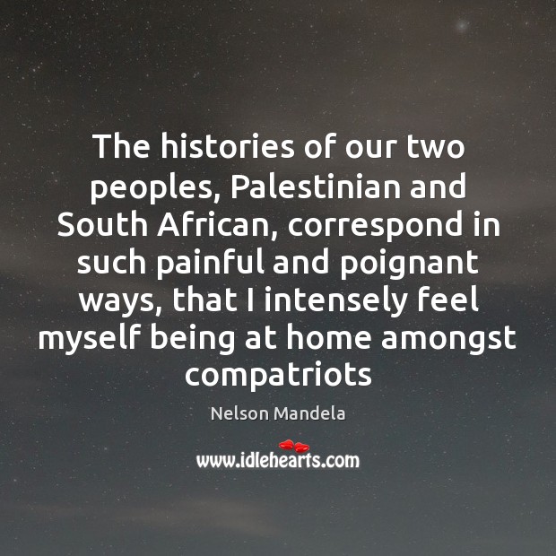 The histories of our two peoples, Palestinian and South African, correspond in 