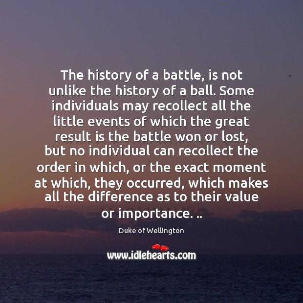 The history of a battle, is not unlike the history of a Duke of Wellington Picture Quote