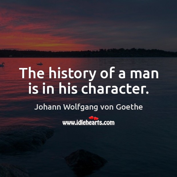 The history of a man is in his character. Johann Wolfgang von Goethe Picture Quote