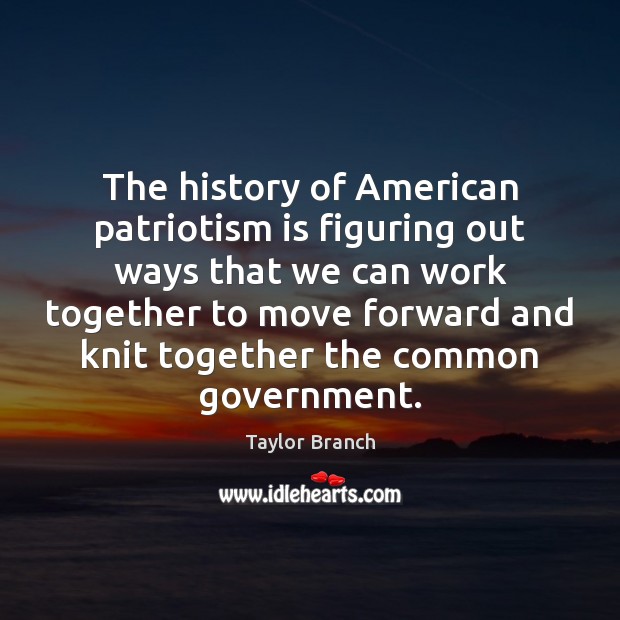 The history of American patriotism is figuring out ways that we can Patriotism Quotes Image