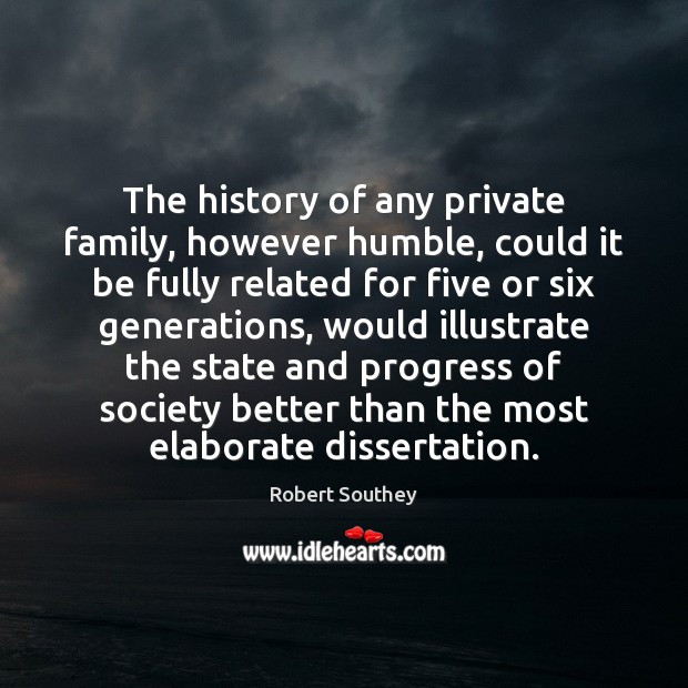 The history of any private family, however humble, could it be fully Robert Southey Picture Quote