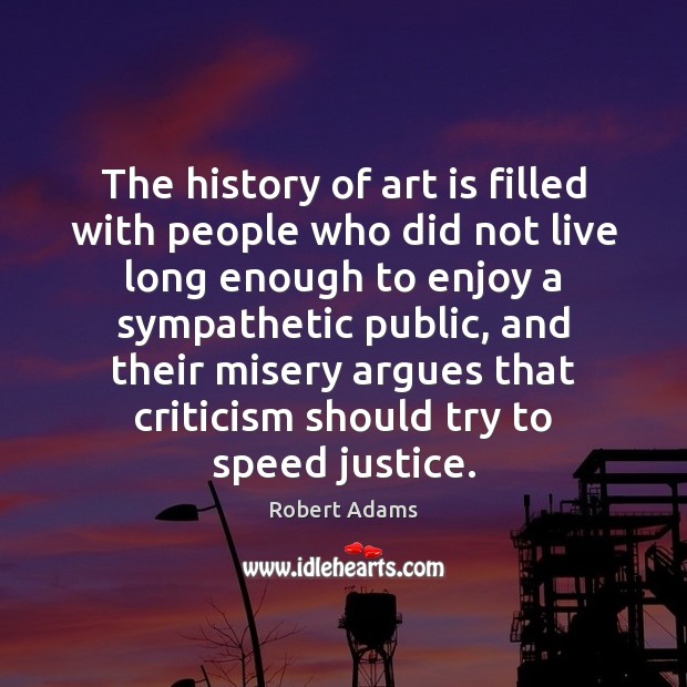 The history of art is filled with people who did not live Robert Adams Picture Quote