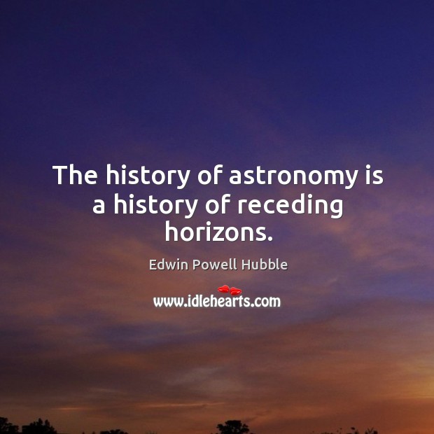 The history of astronomy is a history of receding horizons. Edwin Powell Hubble Picture Quote