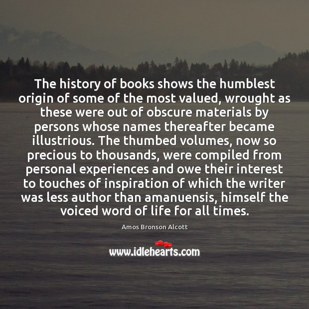 The history of books shows the humblest origin of some of the Amos Bronson Alcott Picture Quote