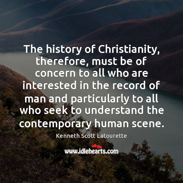 The history of Christianity, therefore, must be of concern to all who Kenneth Scott Latourette Picture Quote
