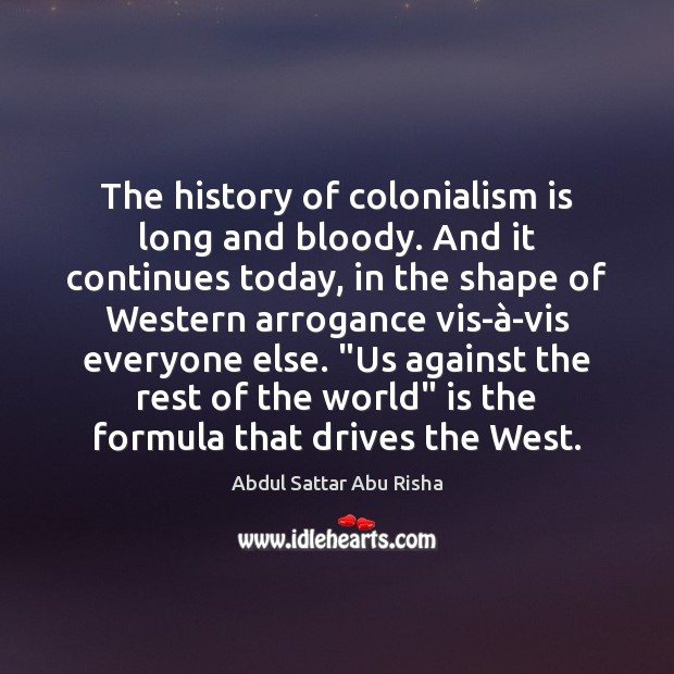 The history of colonialism is long and bloody. And it continues today, Abdul Sattar Abu Risha Picture Quote