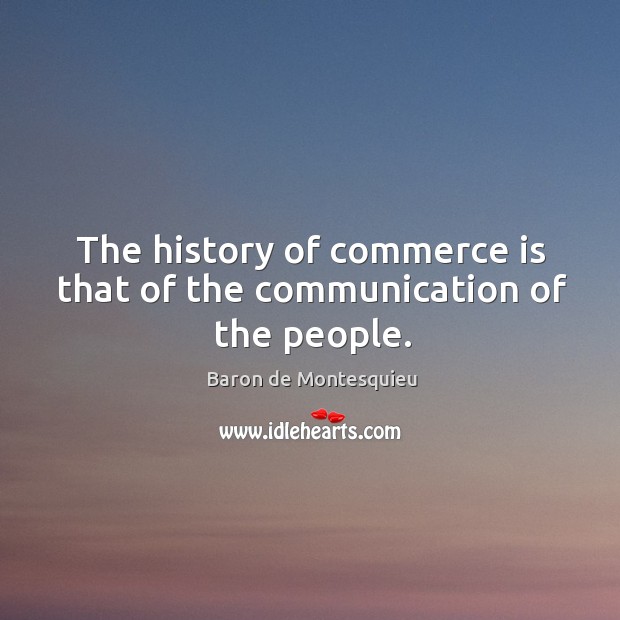 The history of commerce is that of the communication of the people. Baron de Montesquieu Picture Quote