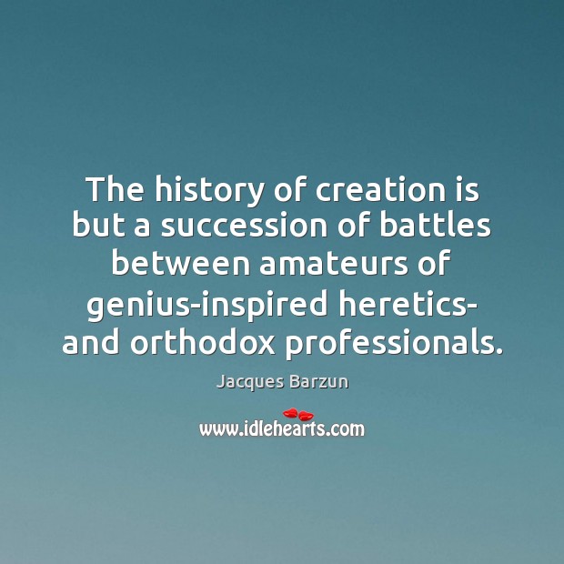 The history of creation is but a succession of battles between amateurs Jacques Barzun Picture Quote