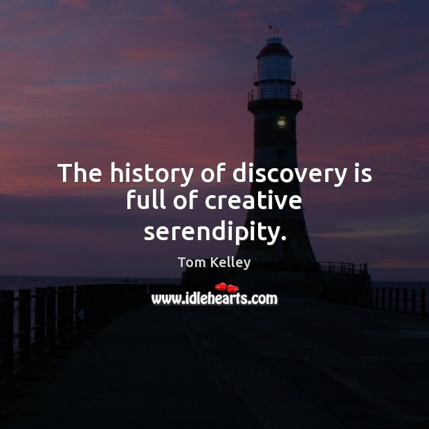 The history of discovery is full of creative serendipity. Tom Kelley Picture Quote