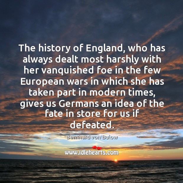 The history of england, who has always dealt most harshly with her vanquished foe in the Bernhard von Bulow Picture Quote