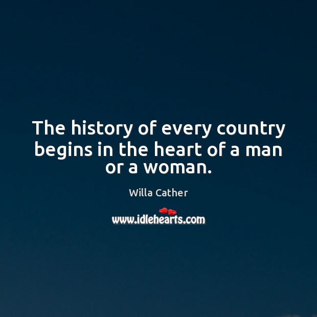 The history of every country begins in the heart of a man or a woman. Willa Cather Picture Quote