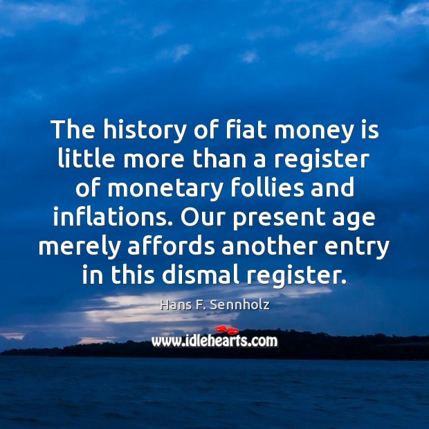 The history of fiat money is little more than a register of Hans F. Sennholz Picture Quote