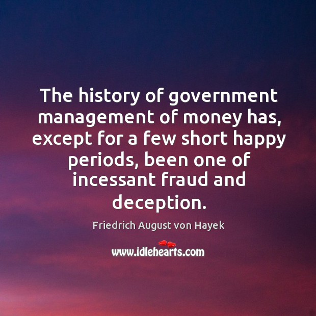 The history of government management of money has, except for a few Friedrich August von Hayek Picture Quote
