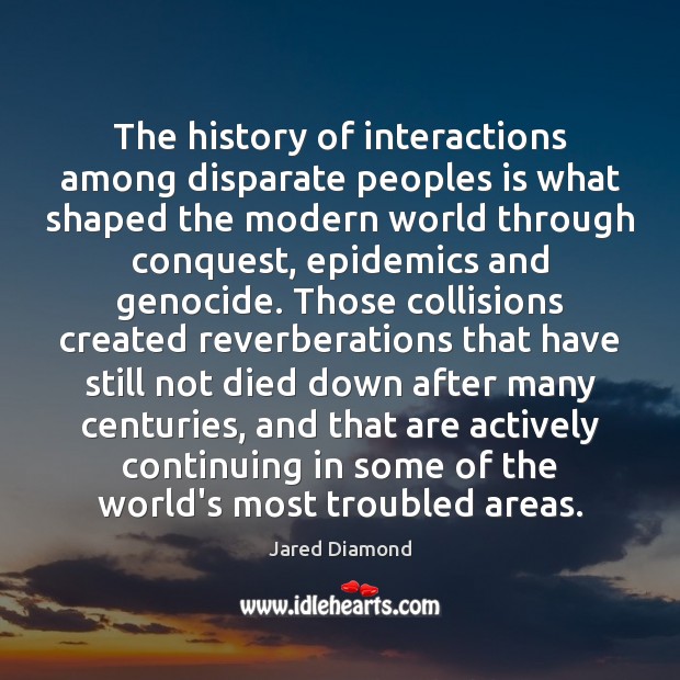 The history of interactions among disparate peoples is what shaped the modern Jared Diamond Picture Quote