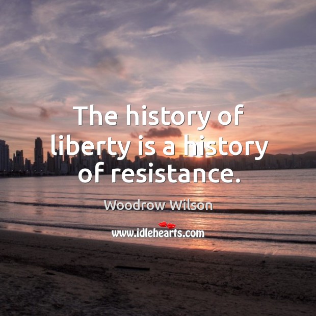 The history of liberty is a history of resistance. Woodrow Wilson Picture Quote