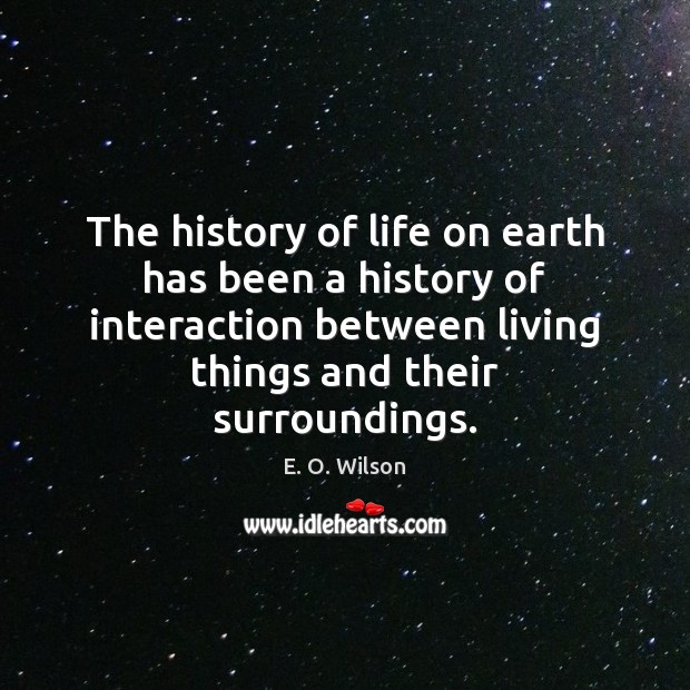 The history of life on earth has been a history of interaction E. O. Wilson Picture Quote