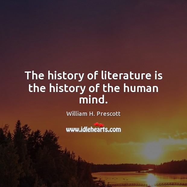 The history of literature is the history of the human mind. William H. Prescott Picture Quote