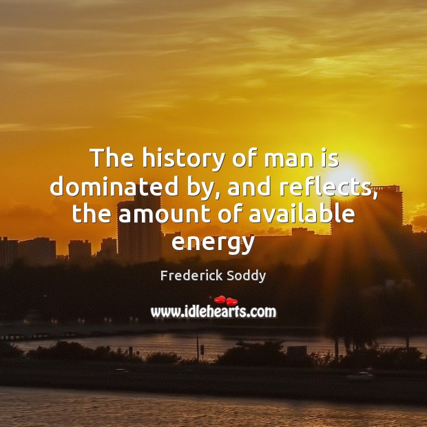 The history of man is dominated by, and reflects, the amount of available energy Image