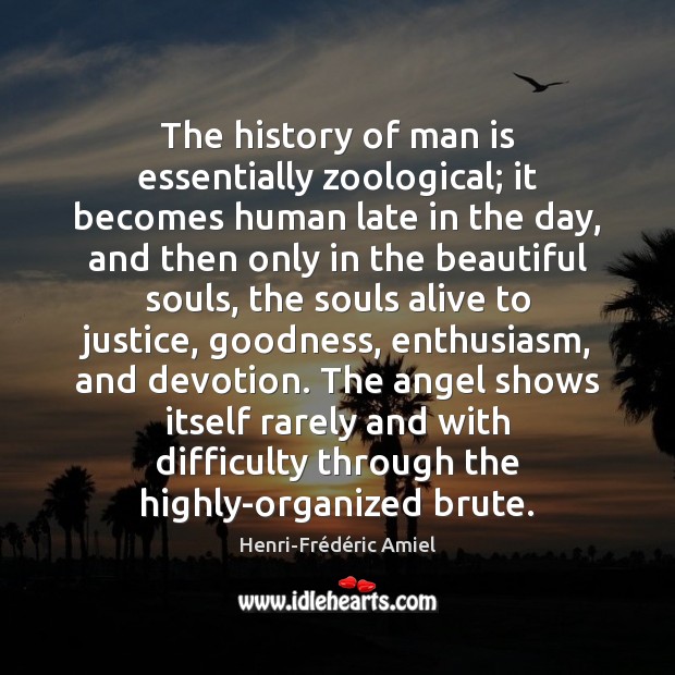 The history of man is essentially zoological; it becomes human late in Henri-Frédéric Amiel Picture Quote